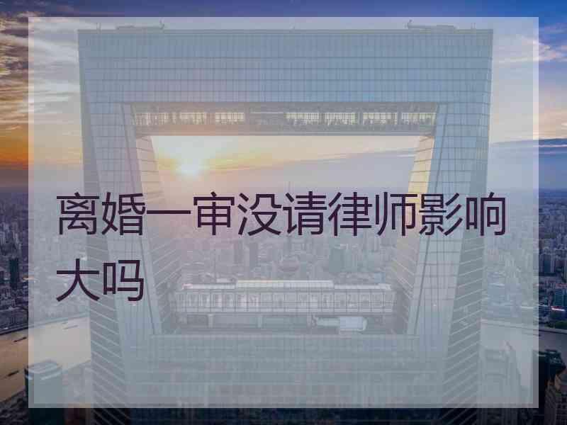 离婚一审没请律师影响大吗