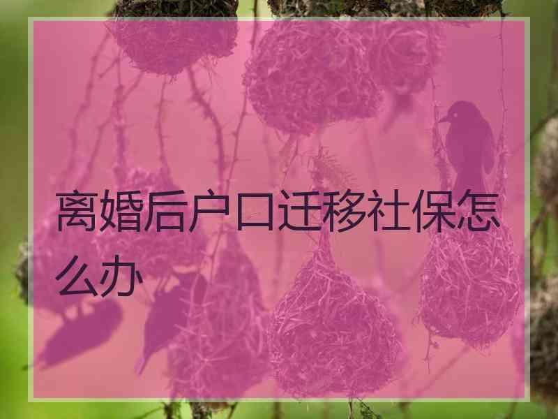 离婚后户口迁移社保怎么办