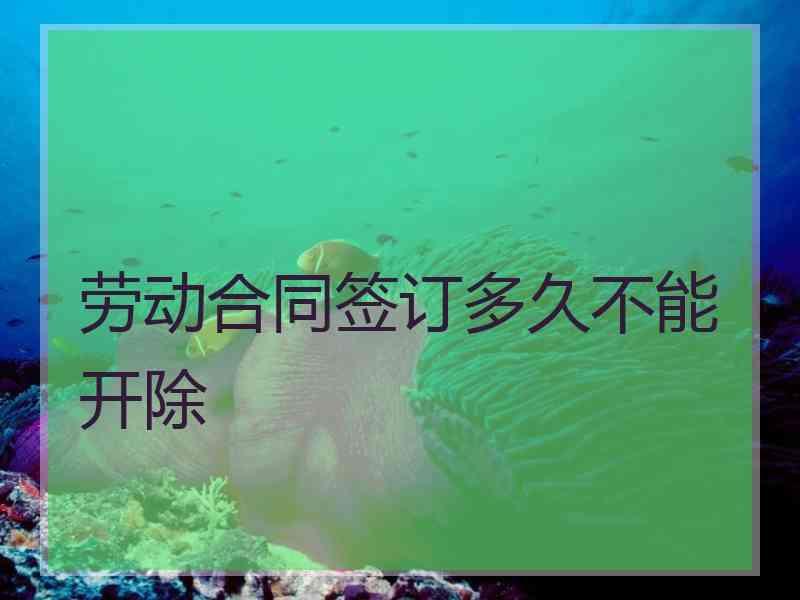 劳动合同签订多久不能开除