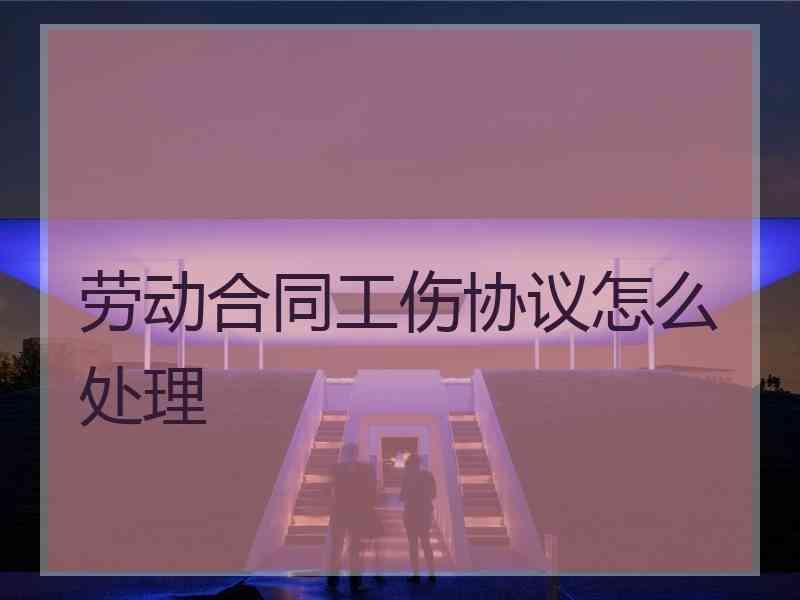 劳动合同工伤协议怎么处理