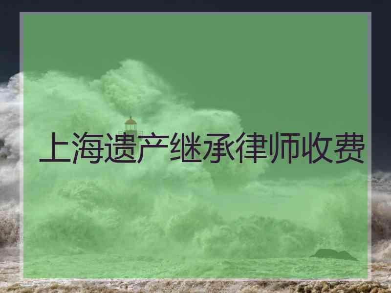 上海遗产继承律师收费