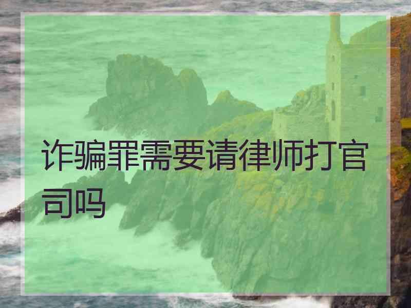 诈骗罪需要请律师打官司吗