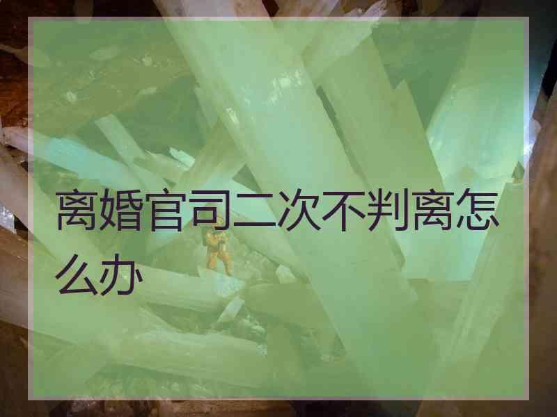 离婚官司二次不判离怎么办