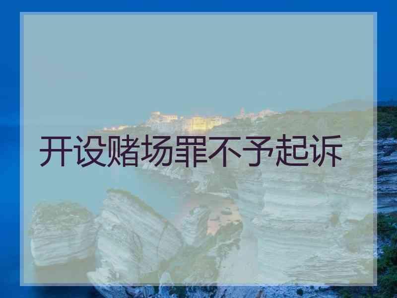 开设赌场罪不予起诉