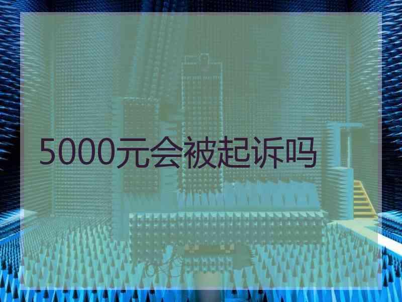 5000元会被起诉吗