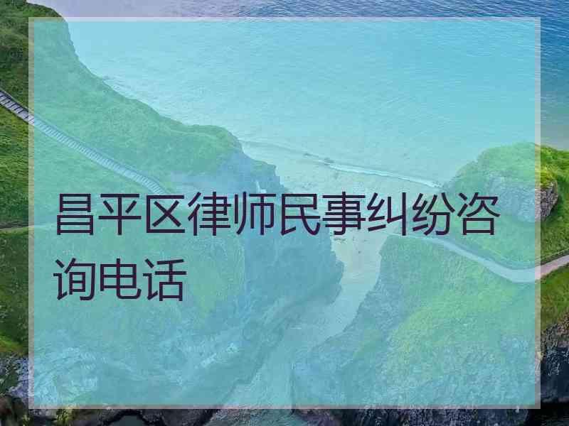 昌平区律师民事纠纷咨询电话