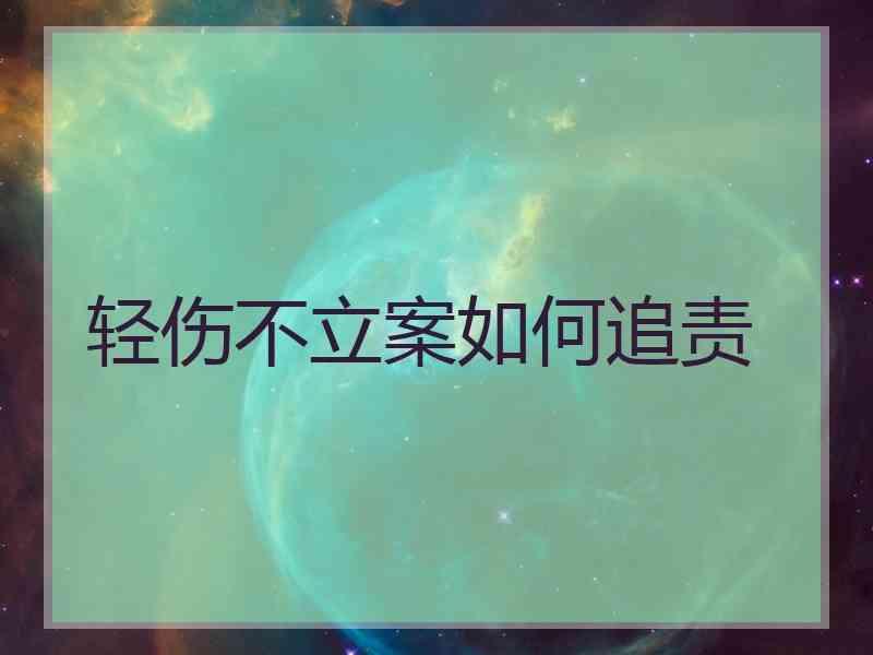 轻伤不立案如何追责