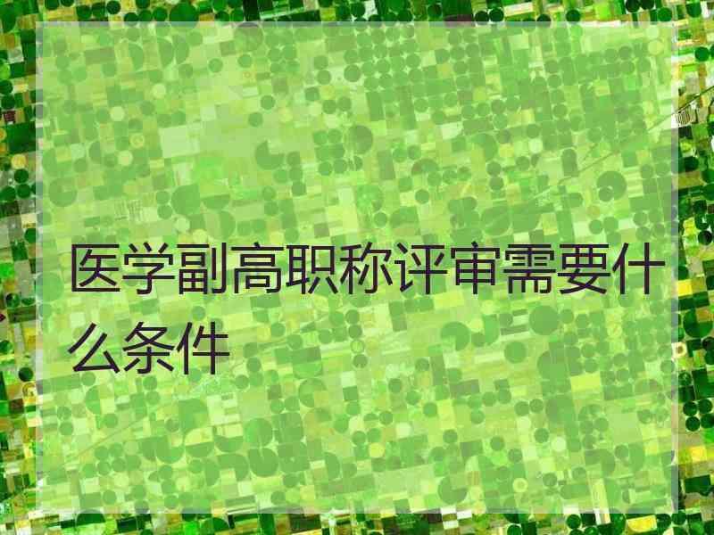 医学副高职称评审需要什么条件副高职称评审条件