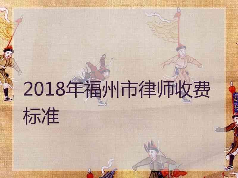 2018年福州市律师收费标准