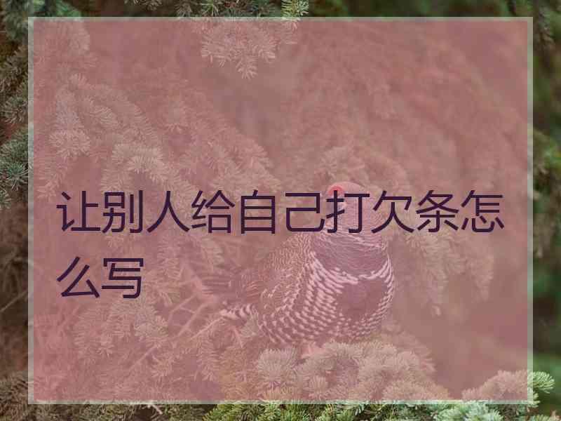 让别人给自己打欠条怎么写