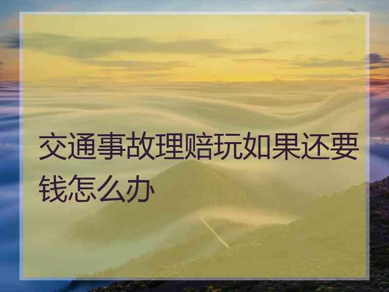 交通事故理赔玩如果还要钱怎么办