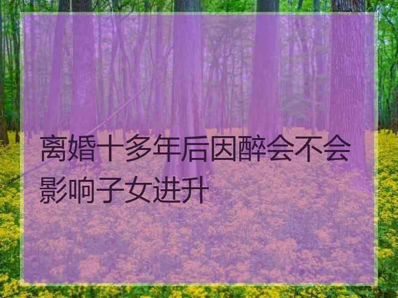 离婚十多年后因醉会不会影响子女进升