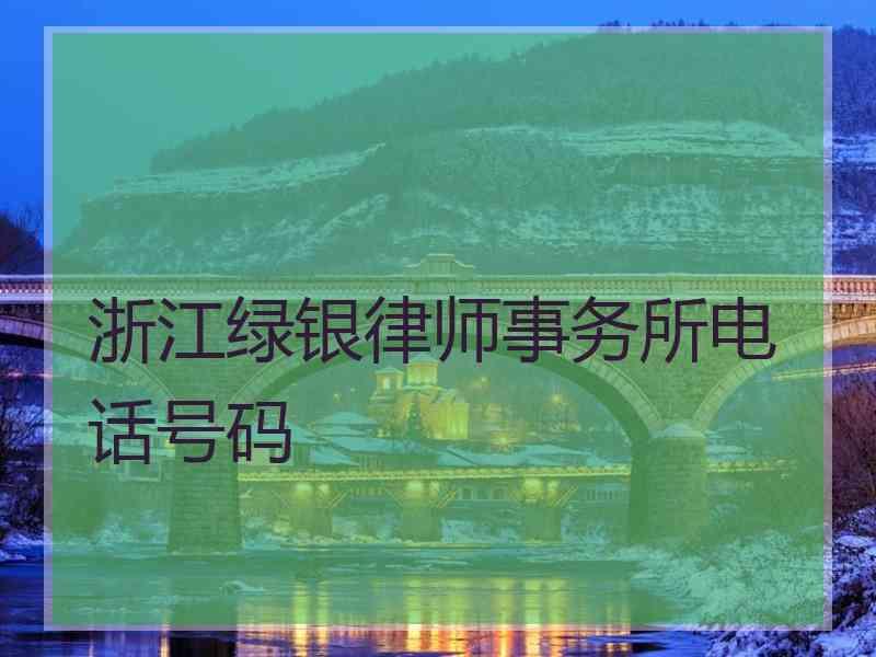 浙江绿银律师事务所电话号码