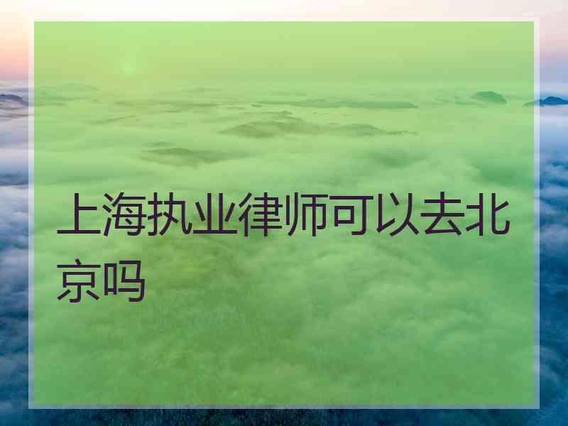 上海执业律师可以去北京吗