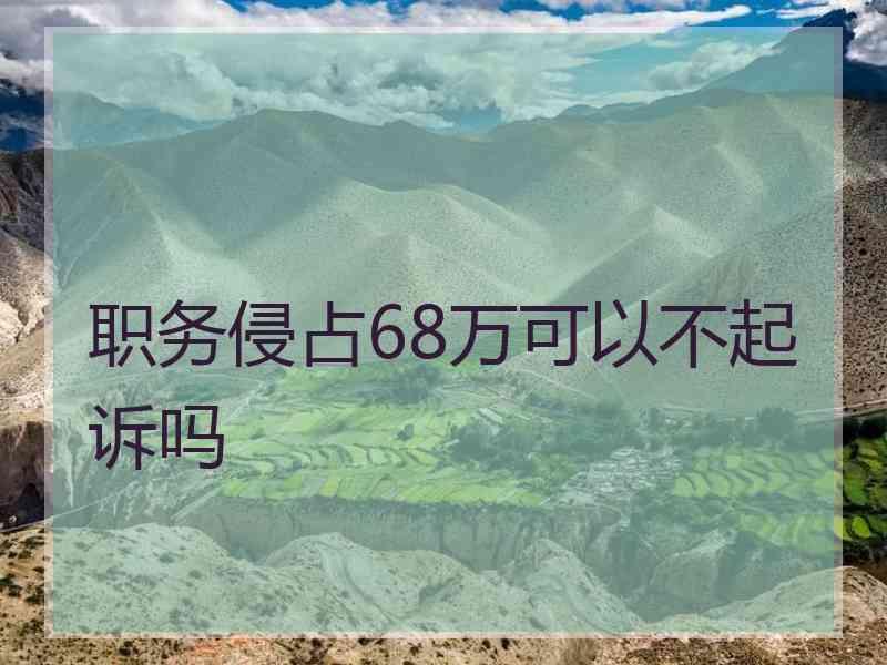 职务侵占68万可以不起诉吗