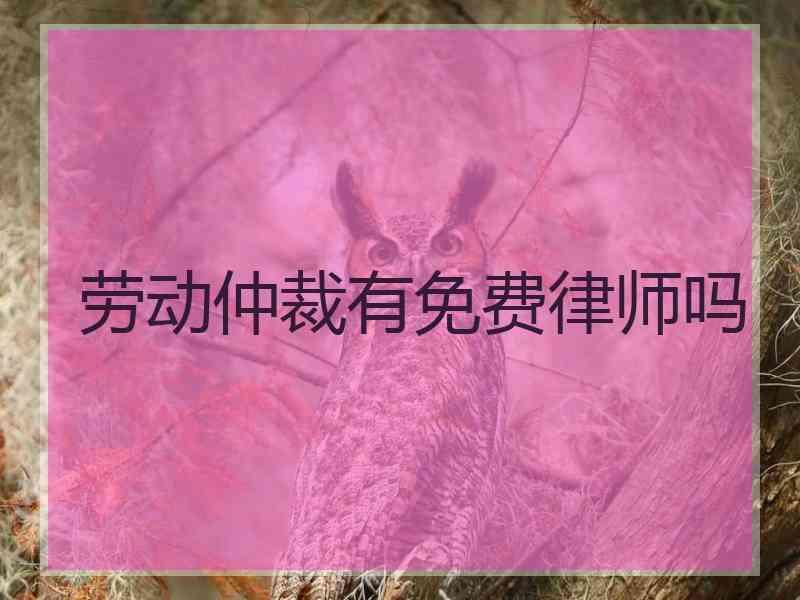 劳动仲裁有免费律师吗