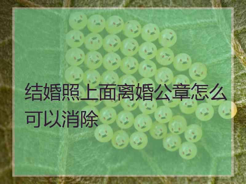 结婚照上面离婚公章怎么可以消除