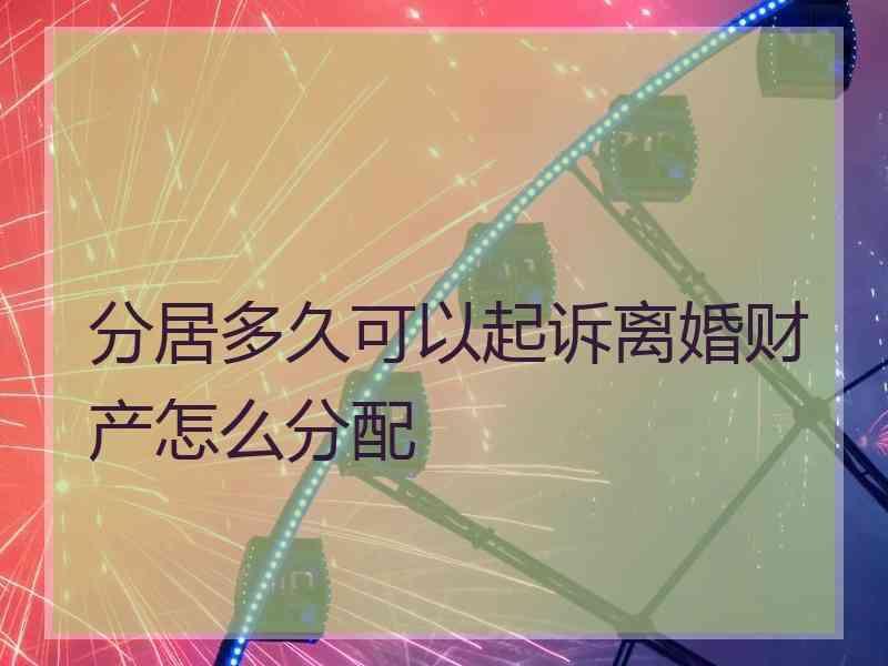 分居多久可以起诉离婚财产怎么分配