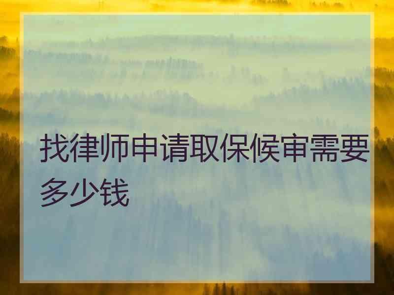 找律师申请取保候审需要多少钱