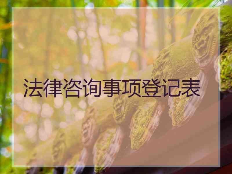 法律咨询事项登记表