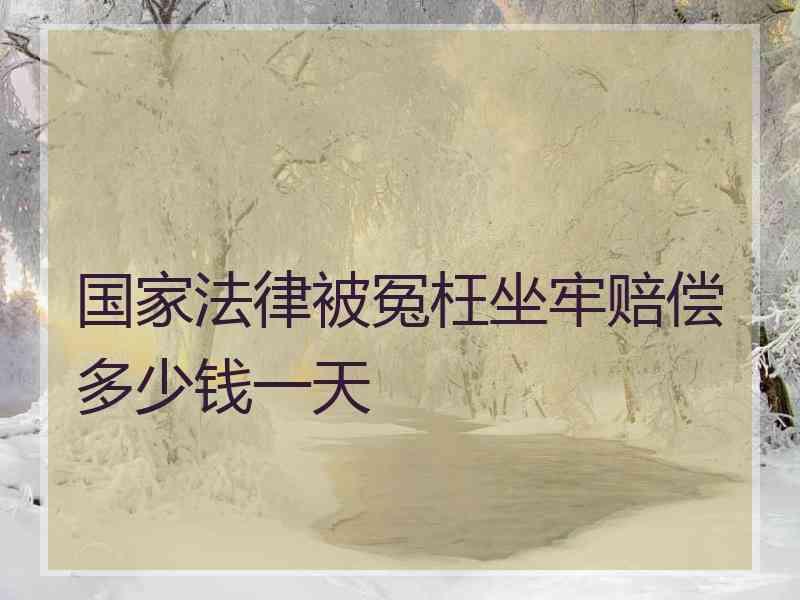 国家法律被冤枉坐牢赔偿多少钱一天
