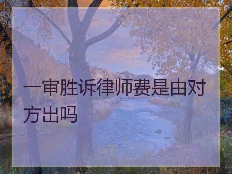 一审胜诉律师费是由对方出吗