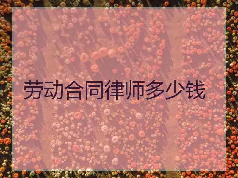 劳动合同律师多少钱