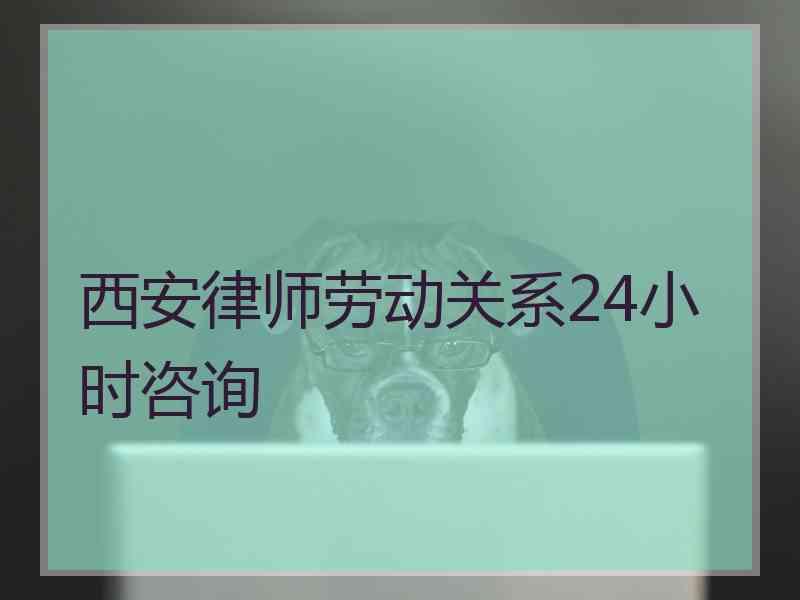 西安律师劳动关系24小时咨询