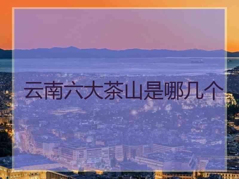 云南六大茶山是哪几个