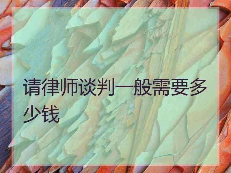 请律师谈判一般需要多少钱