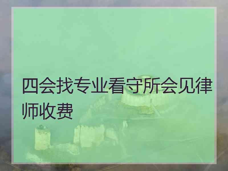 四会找专业看守所会见律师收费