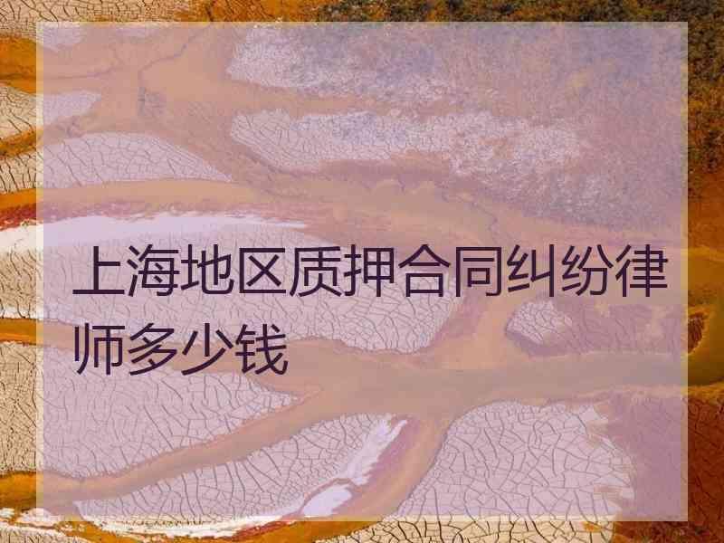 上海地区质押合同纠纷律师多少钱