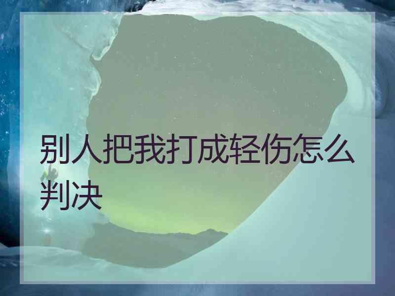 别人把我打成轻伤怎么判决