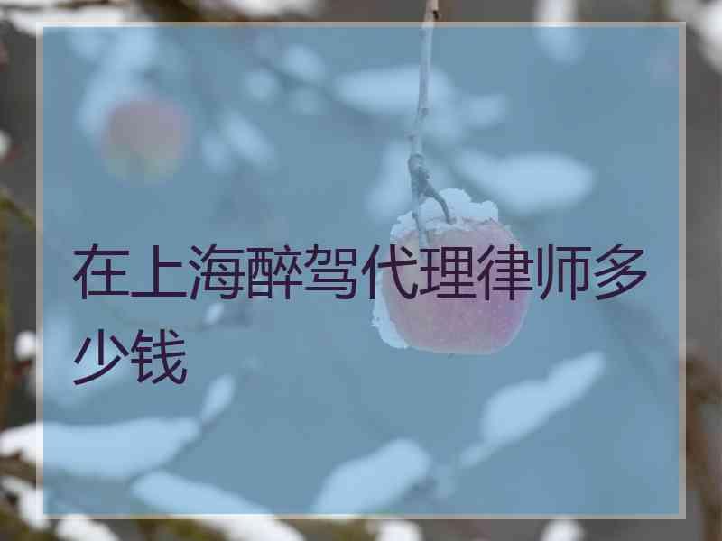 在上海醉驾代理律师多少钱