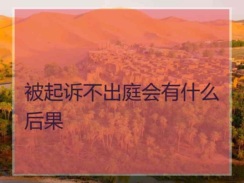 被起诉不出庭会有什么后果