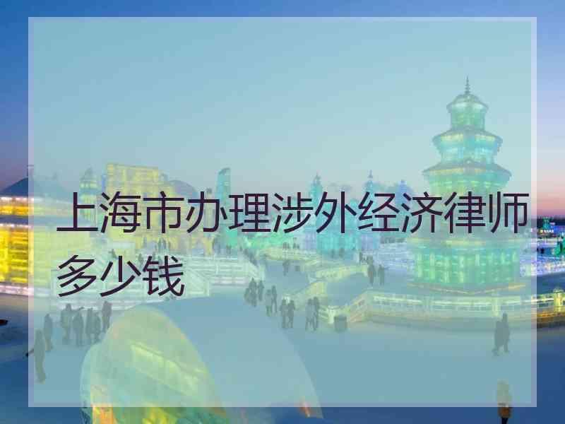 上海市办理涉外经济律师多少钱