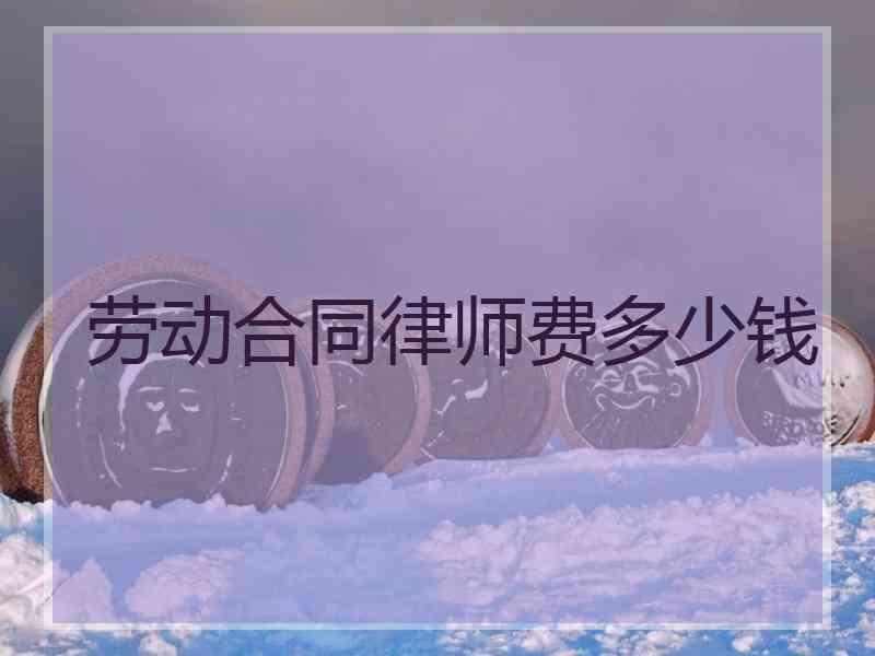 劳动合同律师费多少钱