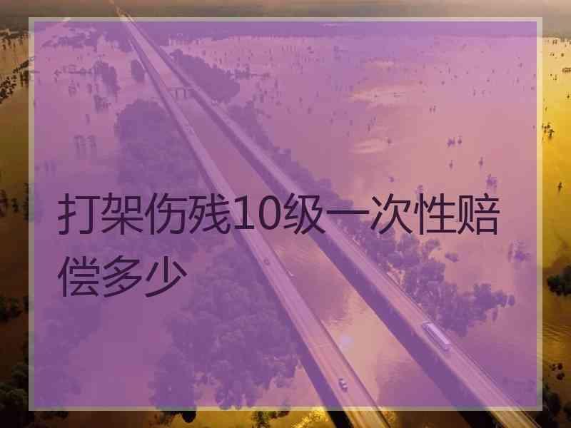 打架伤残10级一次性赔偿多少