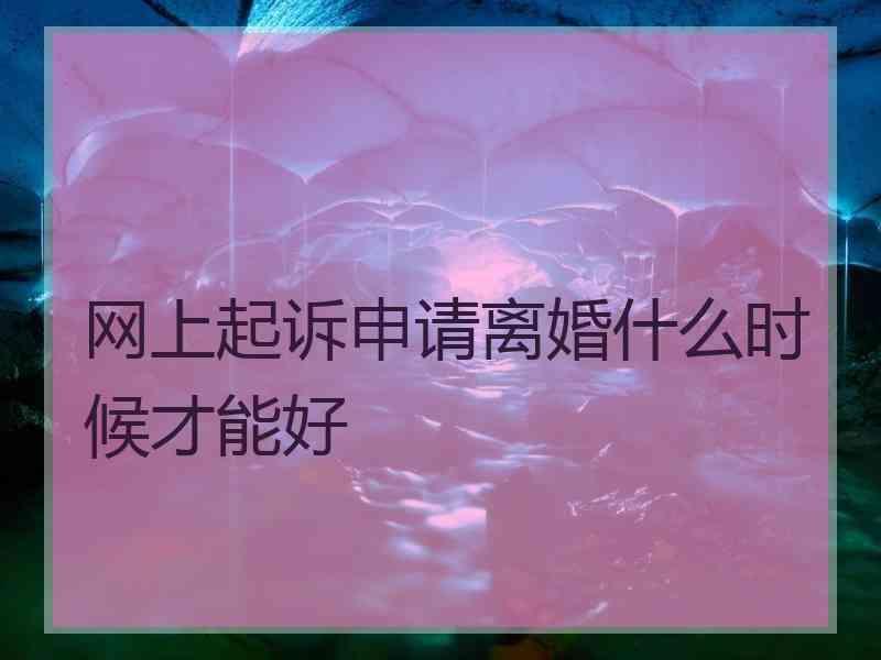 网上起诉申请离婚什么时候才能好