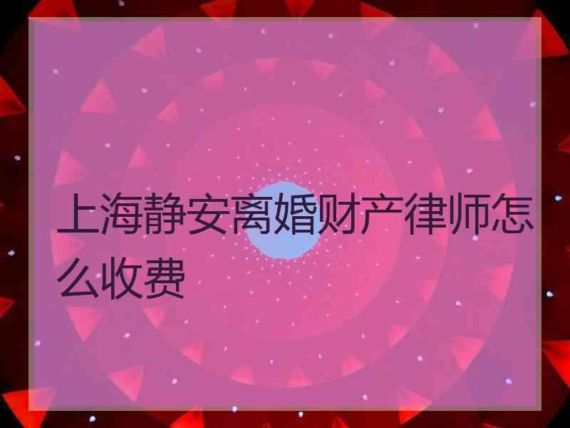 上海静安离婚财产律师怎么收费