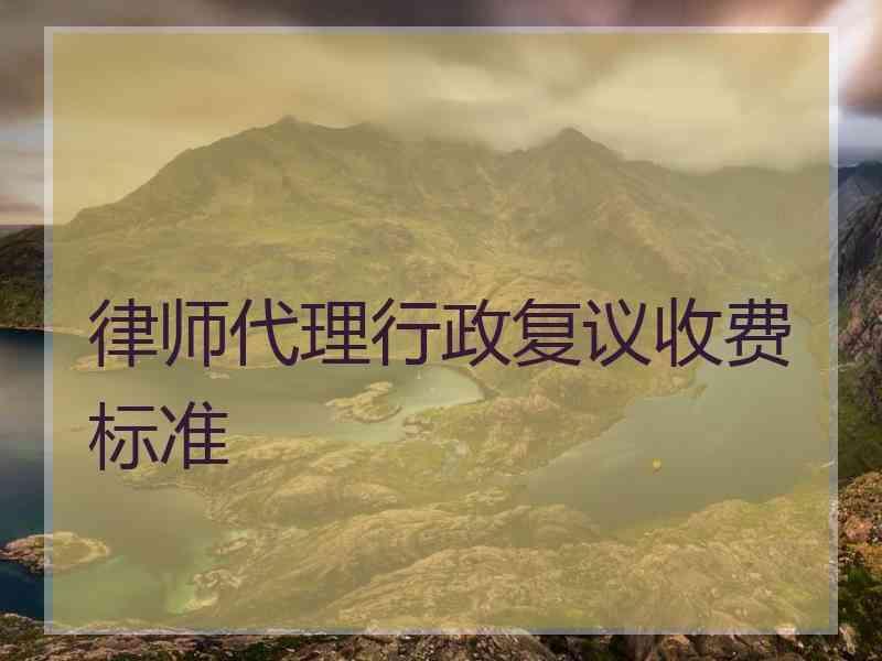 律师代理行政复议收费标准