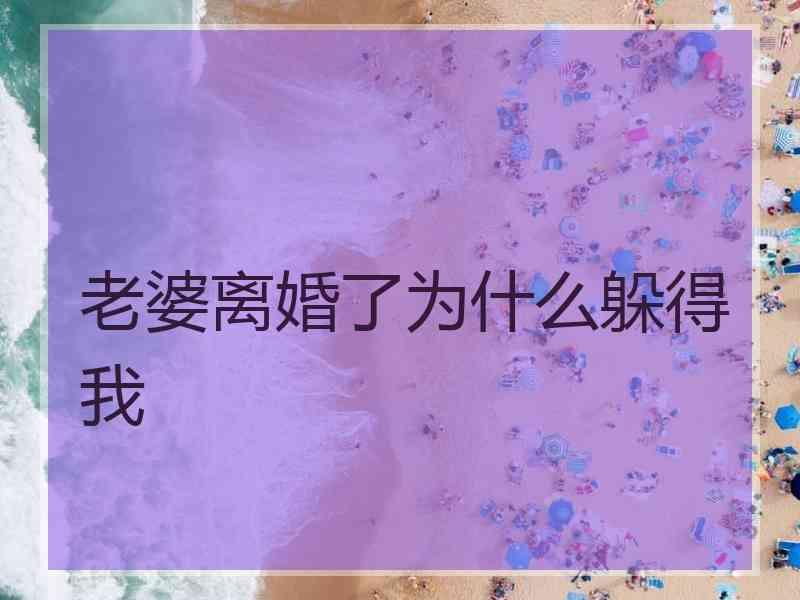 老婆离婚了为什么躲得我