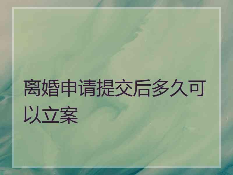 离婚申请提交后多久可以立案