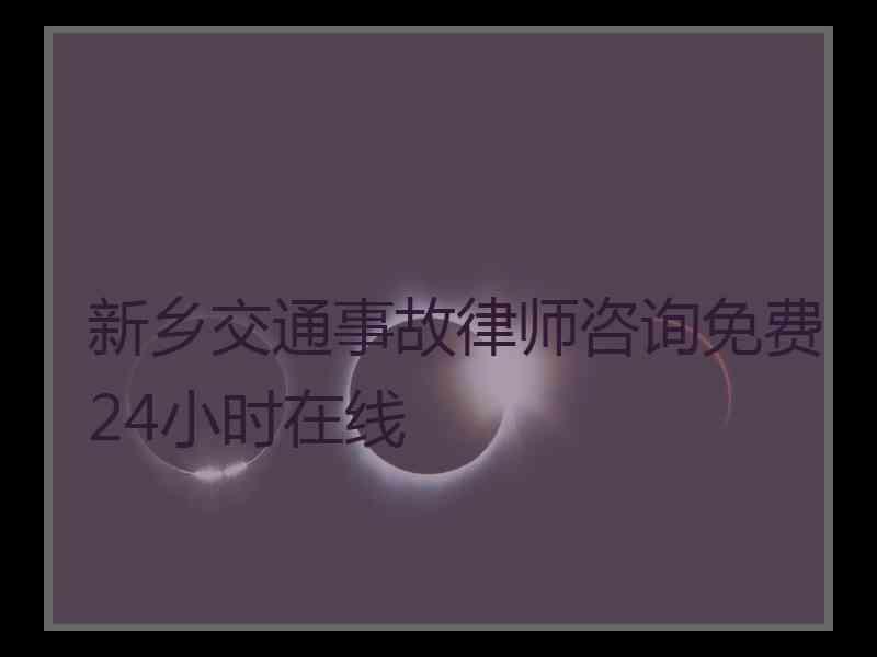 新乡交通事故律师咨询免费24小时在线