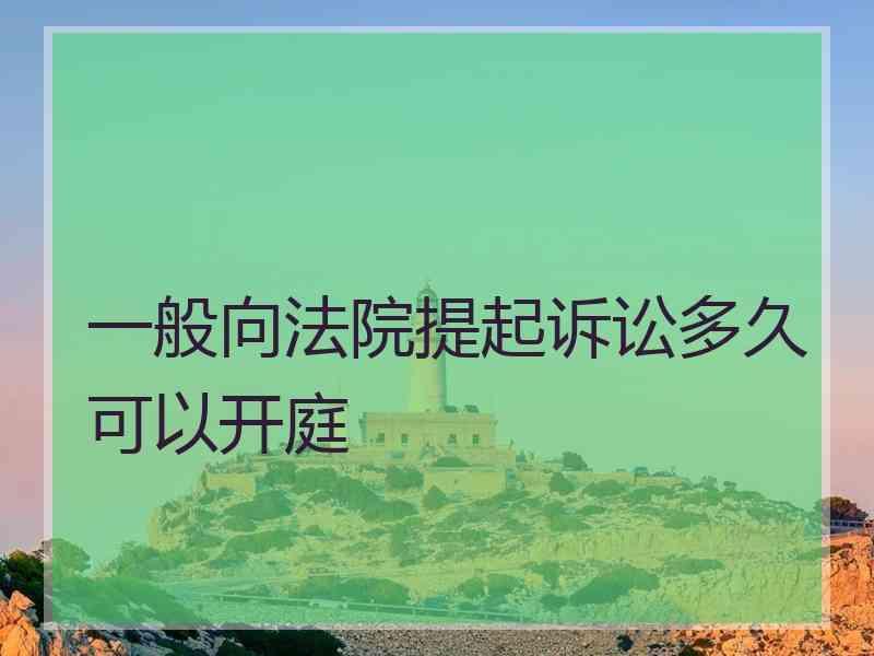 一般向法院提起诉讼多久可以开庭