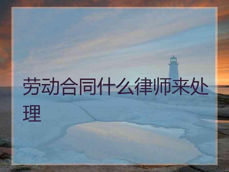 劳动合同什么律师来处理