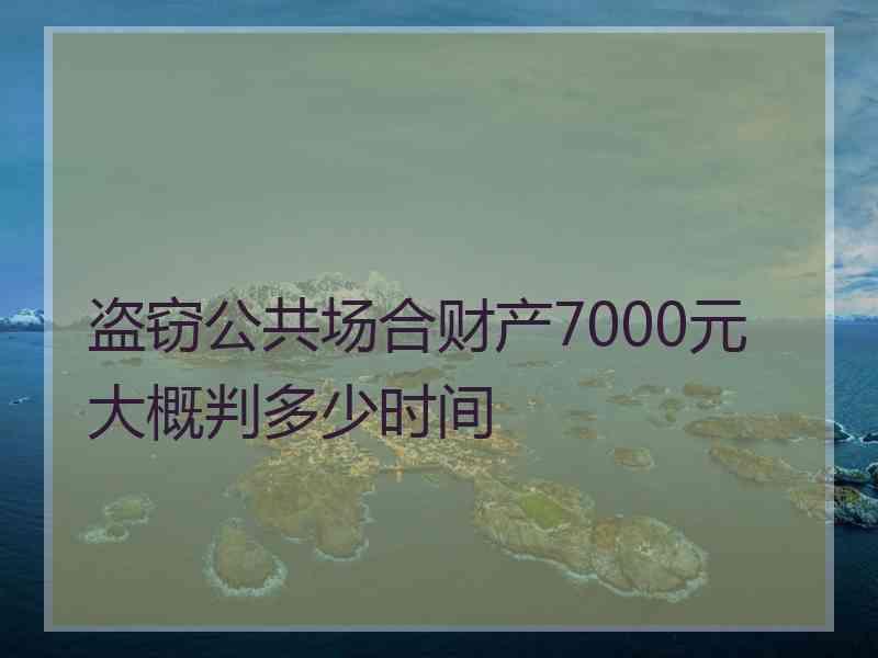 盗窃公共场合财产7000元大概判多少时间