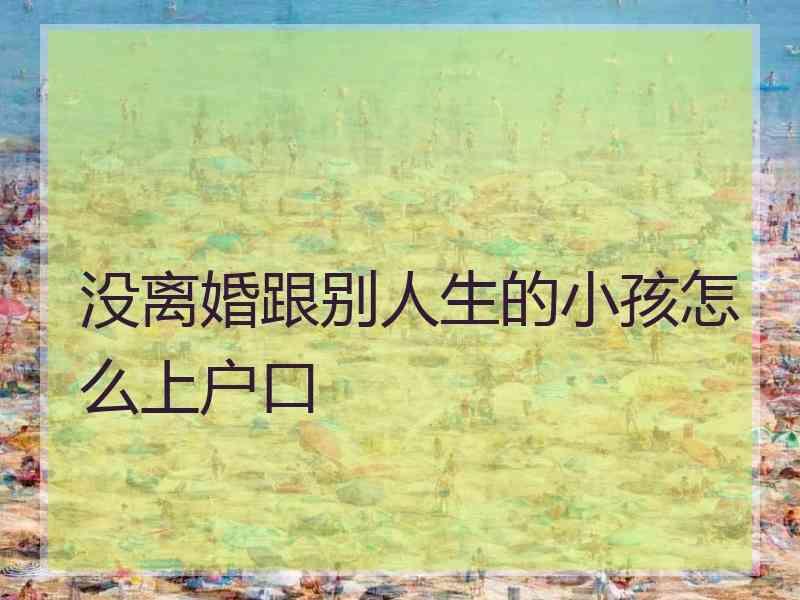 没离婚跟别人生的小孩怎么上户口