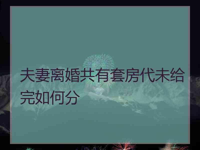 夫妻离婚共有套房代未给完如何分