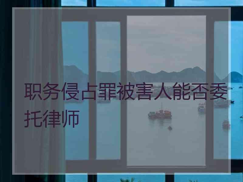 职务侵占罪被害人能否委托律师